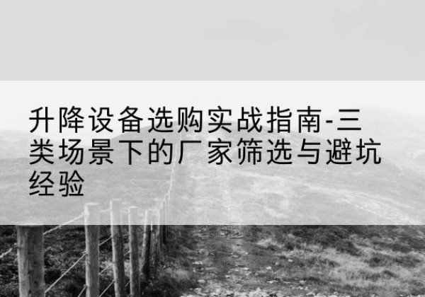 永城移动式升降机厂家推荐-升降设备选购实战指南-三类场景下的厂家筛选与避坑经验