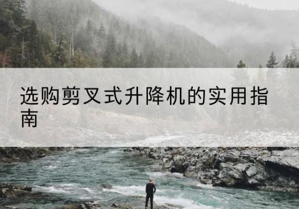 永城剪叉式升降机怎么选-选购剪叉式升降机的实用指南
