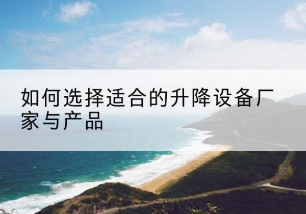 永城电动升降平台厂家-如何选择适合的升降设备厂家与产品