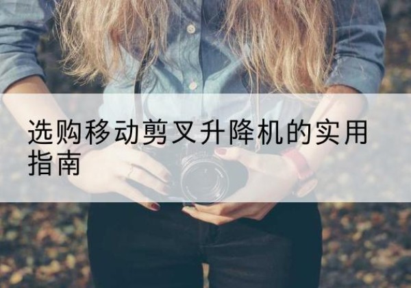 永城移动剪叉升降机怎么选-选购移动剪叉升降机的实用指南